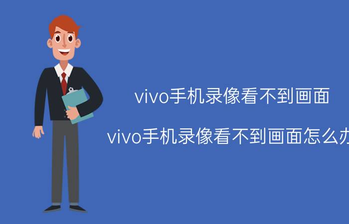 vivo手机录像看不到画面 vivo手机录像看不到画面怎么办